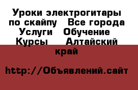 Уроки электрогитары по скайпу - Все города Услуги » Обучение. Курсы   . Алтайский край